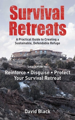 Survival Retreats: A Prepper's Guide to Creating a Sustainable, Defendable Refuge - Black, David