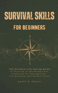 Survival Skills for Beginners: The Ultimate Life-Saving Guide to Thriving in the Wilderness, Preparing for Emergencies, and Building Lasting Resilience