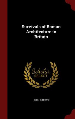 Survivals of Roman architecture in Britain - Bellows, John