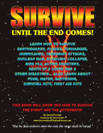 Survive Until The End Comes: Learn How To Survive Earthquakes, Floods, Tornadoes, Hurricanes, Terrorist Attacks, Nuclear War, Economic Collapse, Bird Flu, Active Shooters, Death of a Loved One, & Other Disasters. Learn About Food, Water, Bartering...
