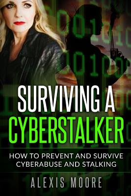 Surviving a Cyberstalker: How to Prevent and Survive Cyberabuse and Stalking - Moore, Alexis