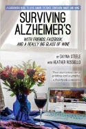 Surviving Alzheimer's With Friends, Facebook, and a Really Big Glass of Wine: A caregiver's guide to love, humor, patience, confusion, anger, and wine
