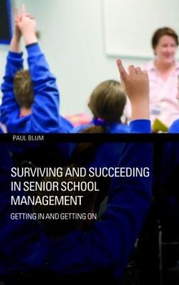 Surviving and Succeeding in Senior School Management: Getting In and Getting On - Blum, Paul