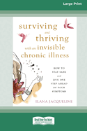 Surviving and Thriving with an Invisible Chronic Illness: How to Stay Sane and Live One Step Ahead of Your Symptoms [Large Print 16 Pt Edition]
