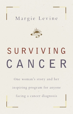 Surviving Cancer: One Woman's Story and Her Inspiring Program for Anyone Facing a Cancer Diagnosis - Levine, Margie