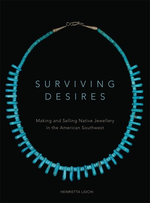 Surviving Desires: Making and Selling Native Jewellery in the American Southwest - Lidchi, Henrietta, PH.D.