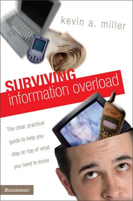 Surviving Information Overload: The Clear, Practical Guide to Help You Stay on Top of What You Need to Know - Miller, Kevin A