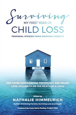 Surviving My First Year of Child Loss: Personal Stories From Grieving Parents - Himmelrich, Nathalie, and Dudley, Carly Marie (Foreword by)