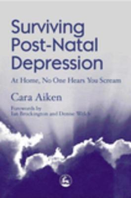 Surviving Post-Natal Depression: At Home, No One Hears You Scream - Aiken, Cara