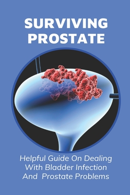 Surviving Prostate: Helpful Guide On Dealing With Bladder Infection And ...