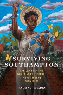 Surviving Southampton: African American Women and Resistance in Nat Turner's Community Volume 1 - Holden, Vanessa M