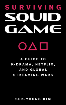 Surviving Squid Game: A Guide to K-Drama, Netflix, and Global Streaming Wars - Kim, Suk-Young