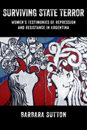 Surviving State Terror: Women's Testimonies of Repression and Resistance in Argentina