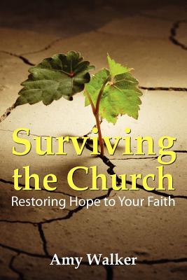 Surviving the Church: Restoring Hope to Your Faith - Walker, Amy