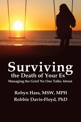 Surviving the Death of Your Ex: Managing the Grief No One Talks About - Davis-Floyd, Robbie, Professor, and Hass, Robyn