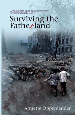 Surviving the Fatherland: A True Coming-of-age Love Story Set in WWII Germany - Oppenlander, Annette