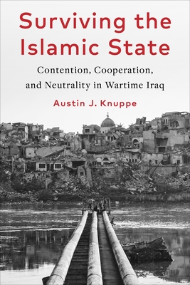Surviving the Islamic State: Contention, Cooperation, and Neutrality in Wartime Iraq - Knuppe, Austin