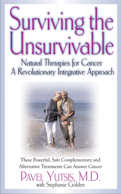 Surviving the Unsurvivable: Natural Therapies for Cancer, a Revolutionary Integrative Approach - Yutsis, Pavel I, and Golden, Stephanie