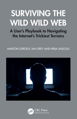 Surviving the Wild Wild Web: A User's Playbook to Navigating the Internet's Trickiest Terrains - Gergely, Marton, and Grey, Ian, and Saleous, Heba