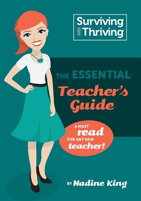 Surviving & Thriving: The Essential Teacher's Guide: A must read for any new teacher! - King, Nadine Andrea, and King, Peter John (Designer)