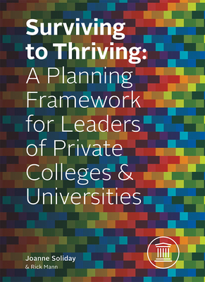 Surviving to Thriving: A Planning Framework for Leaders of Private Colleges & Universities - Soliday, Joanne, and Mann, Rick