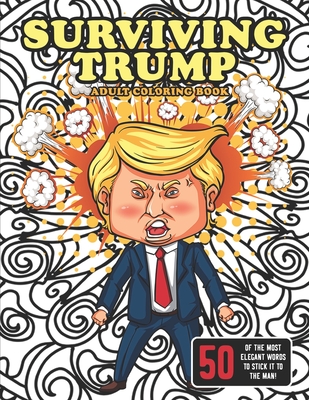 Surviving Trump Adult Coloring Book (Political Humor Gift, Political Satire Coloring Book): Being Anti-Trump Has Never Been So Much Fun - Books, Flippin Sweet