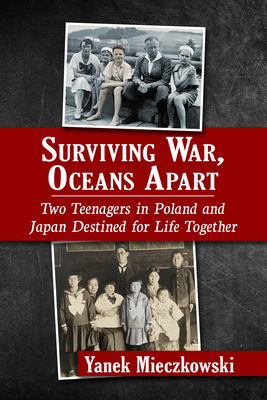 Surviving War, Oceans Apart: Two Teenagers in Poland and Japan Destined for Life Together - Mieczkowski, Yanek