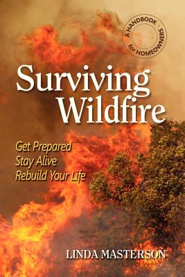 Surviving Wildfire: Get Prepared, Stay Alive, Rebuild Your Life (a Handbook for Homeowners) - Masterson, Linda, and Ewing, Rex a (Foreword by)