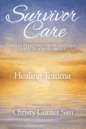 Survivor Care: What Religious Professionals Need to Know about Healing Trauma