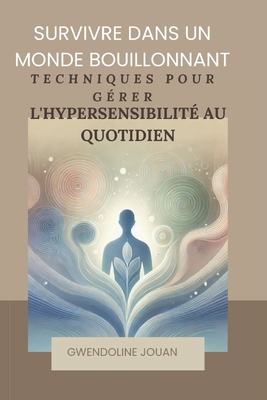 Survivre dans un monde bouillonnant: techniques pour g?rer l'hypersensibilit? au quotidien - Jouan, Gwendoline