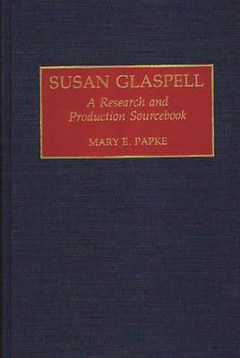 Susan Glaspell: A Research and Production Sourcebook - Papke, Mary E, and Elizabeth Papke, Mary