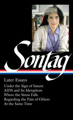 Susan Sontag: Later Essays (Loa #292): Under the Sign of Saturn / AIDS and Its Metaphors / Where the Stress Falls / Regarding the Pain of Others / At the Same Time - Sontag, Susan, and Rieff, David (Editor)