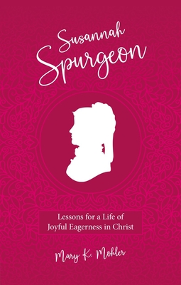 Susannah Spurgeon: Lessons for a Life of Joyful Eagerness in Christ - Mohler, Mary K