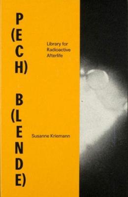 Susanne Kriemann: P(ech) B(lende): Library for Radioactive Afterlife - Kriemann, Suzanne, and Schuppli, Susan (Text by), and Parikka, Jussi (Text by)