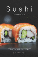 Sushi Cookbook: Mouthwatering Sushi Recipes for The Amateur Cook!