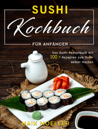 Sushi Kochbuch f?r Anf?nger: Das Sushi Rezeptbuch mit 100 + Rezepten zum Sushi selber machen