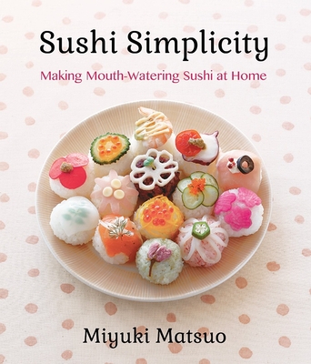 Sushi Simplicity: Making Mouth-Watering Sushi At Home - Matsuo, Miyuki