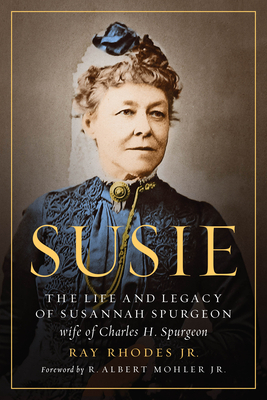 Susie: The Life and Legacy of Susannah Spurgeon, Wife of Charles H. Spurgeon - Rhodes Jr, Ray, and Mohler Jr, R Albert (Foreword by)