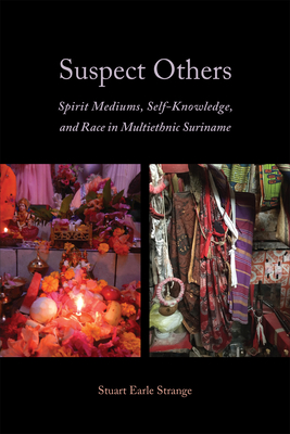 Suspect Others: Spirit Mediums, Self-Knowledge, and Race in Multiethnic Suriname - Strange, Stuart Earle