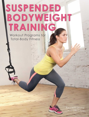 Suspended Bodyweight Training: Workout Programs for Total-Body Fitness - Leung, Kenneth, and Chou, Lily