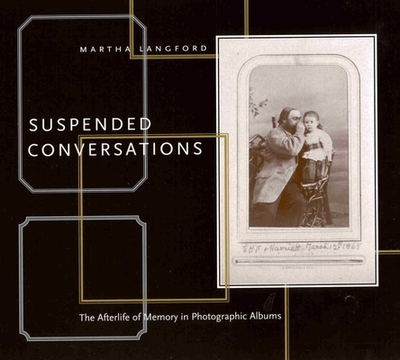 Suspended Conversations: The Afterlife of Memory in Photographic Albums - Langford, Martha