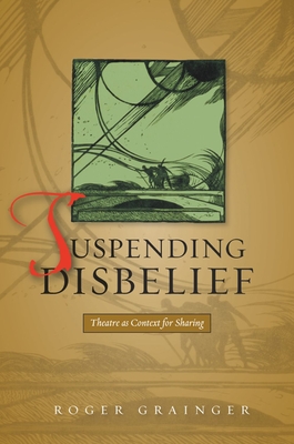 Suspending Disbelief: Theatre as Context for Sharing - Grainger, Roger