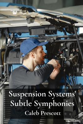 Suspension Systems' Subtle Symphonies: Engineering Advanced Suspension Architectures, Balancing Ride Comfort, Performance And Handling - Prescott, Caleb