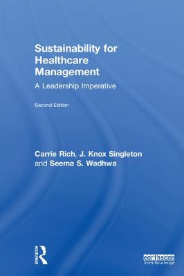 Sustainability for Healthcare Management: A Leadership Imperative - Rich, Carrie R, and Singleton, J Knox, and Wadhwa, Seema S