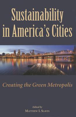 Sustainability in America's Cities: Creating the Green Metropolis - Slavin, Matt, Dr. (Editor), and Bennett, Ralph (Contributions by), and Codiga, Douglas (Contributions by)