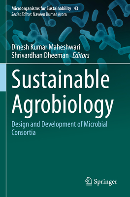 Sustainable Agrobiology: Design and Development of Microbial Consortia - Maheshwari, Dinesh Kumar (Editor), and Dheeman, Shrivardhan (Editor)