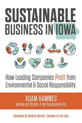 Sustainable Business in Iowa: How Leading Companies Profit from Environmental and Social Responsibility - Hammes, Adam