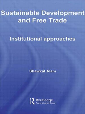 Sustainable Development and Free Trade: Institutional Approaches - Alam, Shawkat