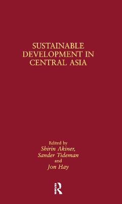 Sustainable Development in Central Asia - Akiner, Shirin (Editor), and Tideman, Sander (Editor), and Hay, Jon (Editor)