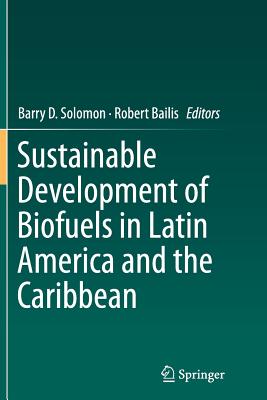 Sustainable Development of Biofuels in Latin America and the Caribbean - Solomon, Barry D (Editor), and Bailis, Robert (Editor)